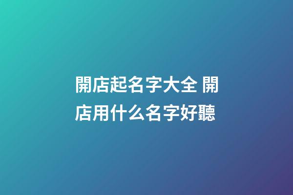 開店起名字大全 開店用什么名字好聽